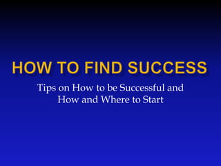 Tips on How to be Successful and
How and Where to Start

 