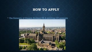 HOW TO APPLY
• The University of Glasgow, Scotland, UK. A world top 100 university
 