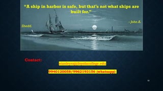53
“A ship in harbor is safe, but that’s not what ships are
built for.”
- John A.
Shedd.
stanleyraj@loyolacollege.edu
9940120058/9962193156 (whatsapp)
Contact:
 