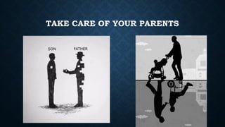 TAKE CARE OF YOUR PARENTS
 