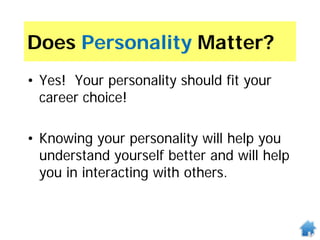 Does Personality Matter?
• Yes! Your personality should fit your
career choice!
• Knowing your personality will help you
understand yourself better and will help
you in interacting with others.
 