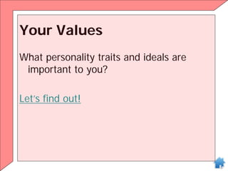 Your Values
What personality traits and ideals are
important to you?
Let’s find out!
 