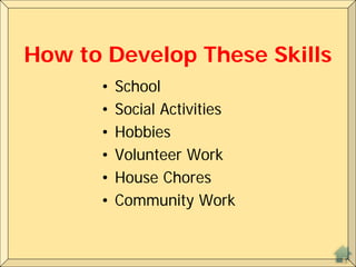 How to Develop These Skills
• School
• Social Activities
• Hobbies
• Volunteer Work
• House Chores
• Community Work
 