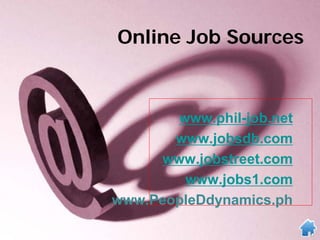 Online Job Sources
www.phil-job.net
www.jobsdb.com
www.jobstreet.com
www.jobs1.com
www.PeopleDdynamics.ph
 