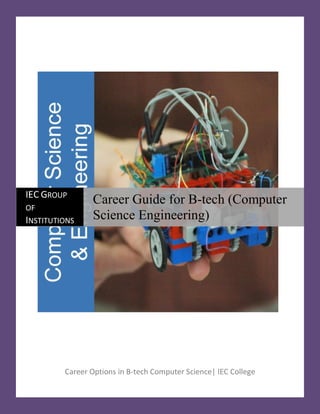 IEC GROUP
                Career Guide for B-tech (Computer
OF
INSTITUTIONS    Science Engineering)




         Career Options in B-tech Computer Science| IEC College
 