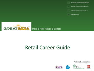 India’s First Retail B School
Partners & Associations
: facebook.com/GreatIndiaBSchool
: linkedin.com/GreatIndiaBSchool
: info@greatindiabschool.edu.in
: 0841-8325722
Retail Career Guide
 