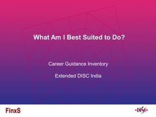 What Am I Best Suited to Do?
Career Guidance Inventory
Extended DISC India
 