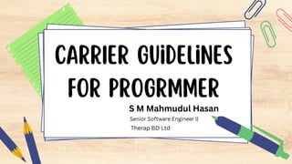 CarrIer Guidelines
for Progrmmer
S M Mahmudul Hasan
Senior Software Engineer ||
Therap BD Ltd
 