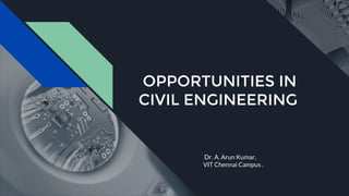 OPPORTUNITIES IN
CIVIL ENGINEERING
Dr. A. Arun Kumar,
VIT Chennai Campus .
 