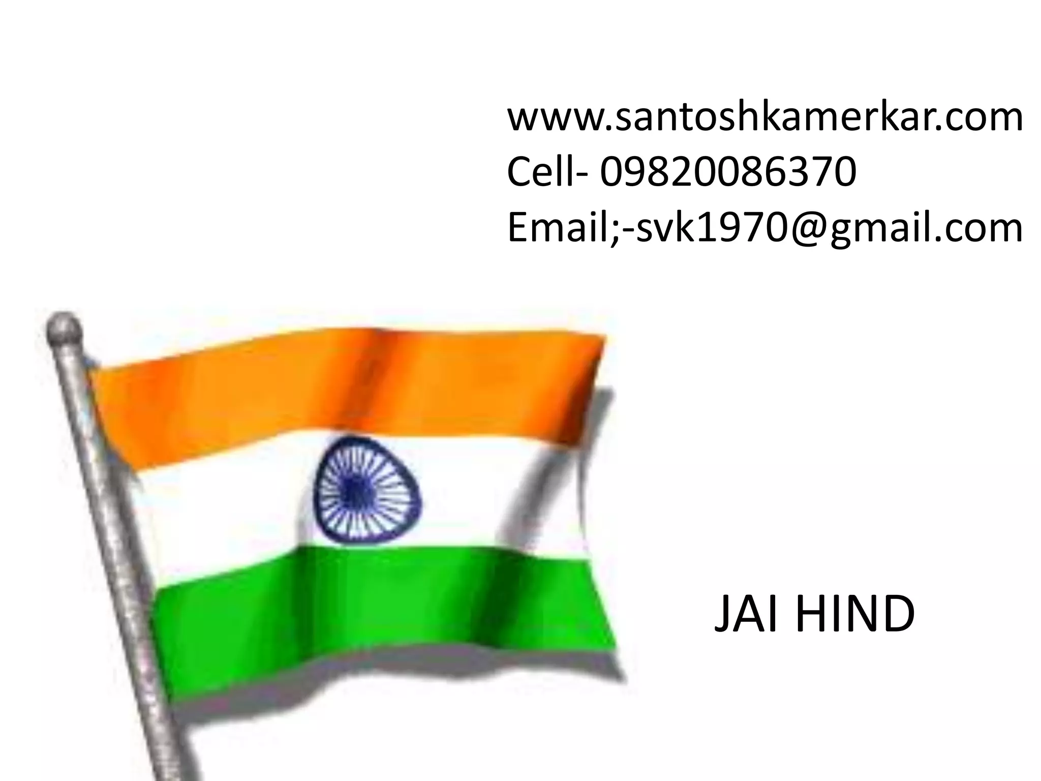 JAI HIND
www.santoshkamerkar.com
Cell- 09820086370
Email;-svk1970@gmail.com