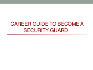 CAREER GUIDE TO BECOME A
SECURITY GUARD
 