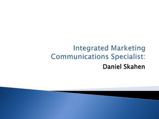  Integrated Marketing Communications Specialist: Daniel Skahen 