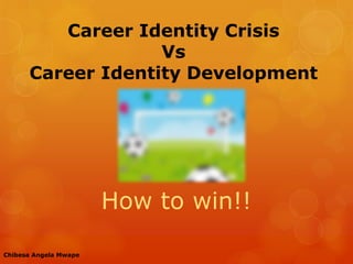 Career Identity Crisis
Vs
Career Identity Development
How to win!!
Chibesa Angela Mwape
 