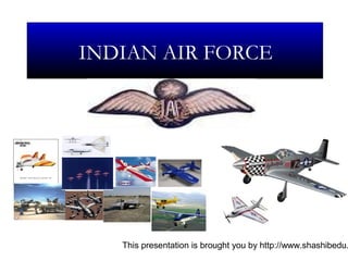This presentation is brought you by http://www.shashibedu.
INDIAN AIR FORCE
 