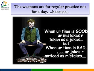 The weapons are for regular practice not
for a day….because..
The weapons are for regular practice not
for a day….because..
even
 
