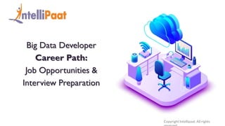 Copyright Intellipaat. All rights
Big Data Developer
Career Path:
Job Opportunities &
Interview Preparation
 