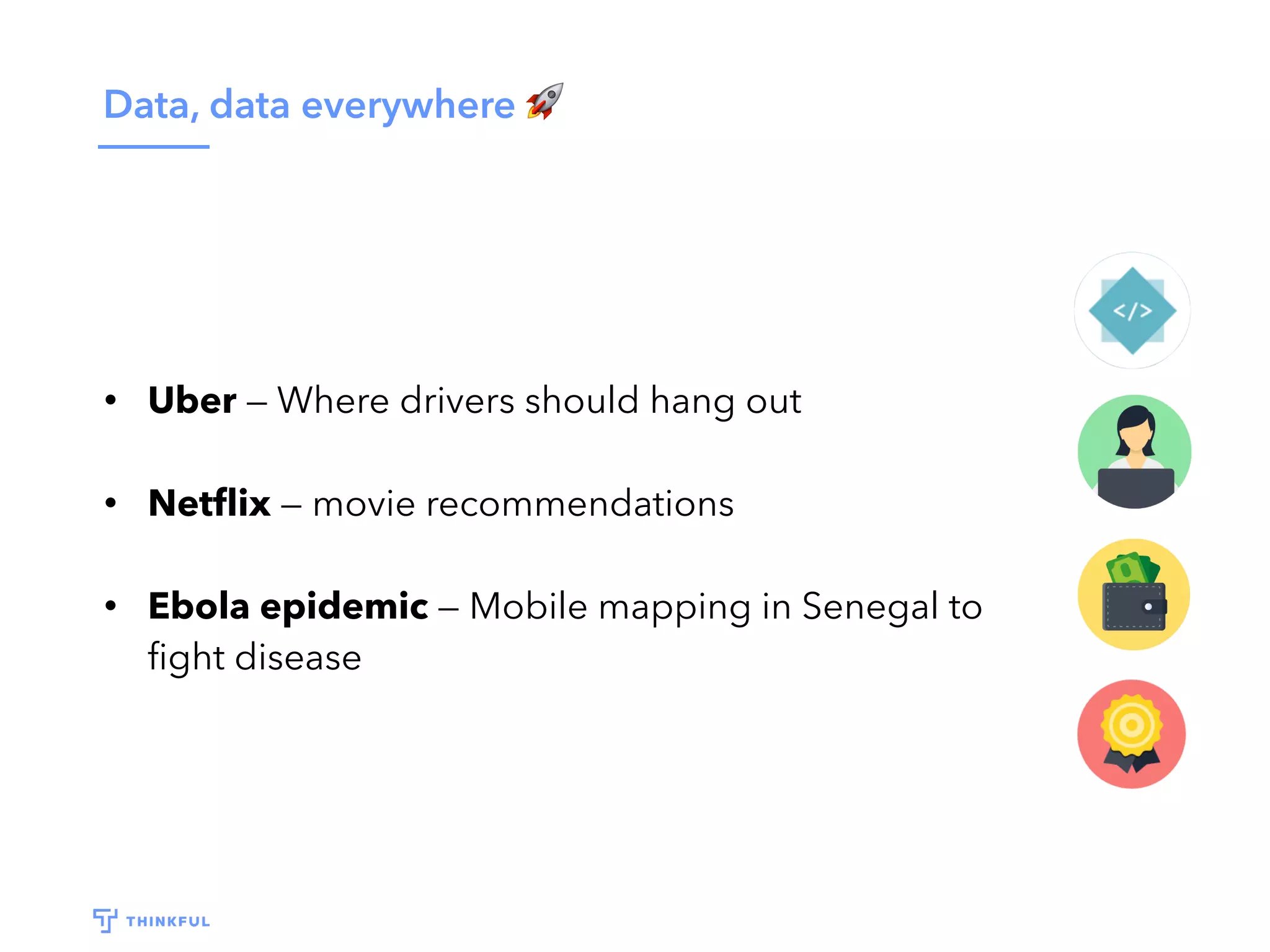 Data, data everywhere 🚀
• Uber — Where drivers should hang out
• Netﬂix — movie recommendations
• Ebola epidemic — Mobile mapping in Senegal to
ﬁght disease
 