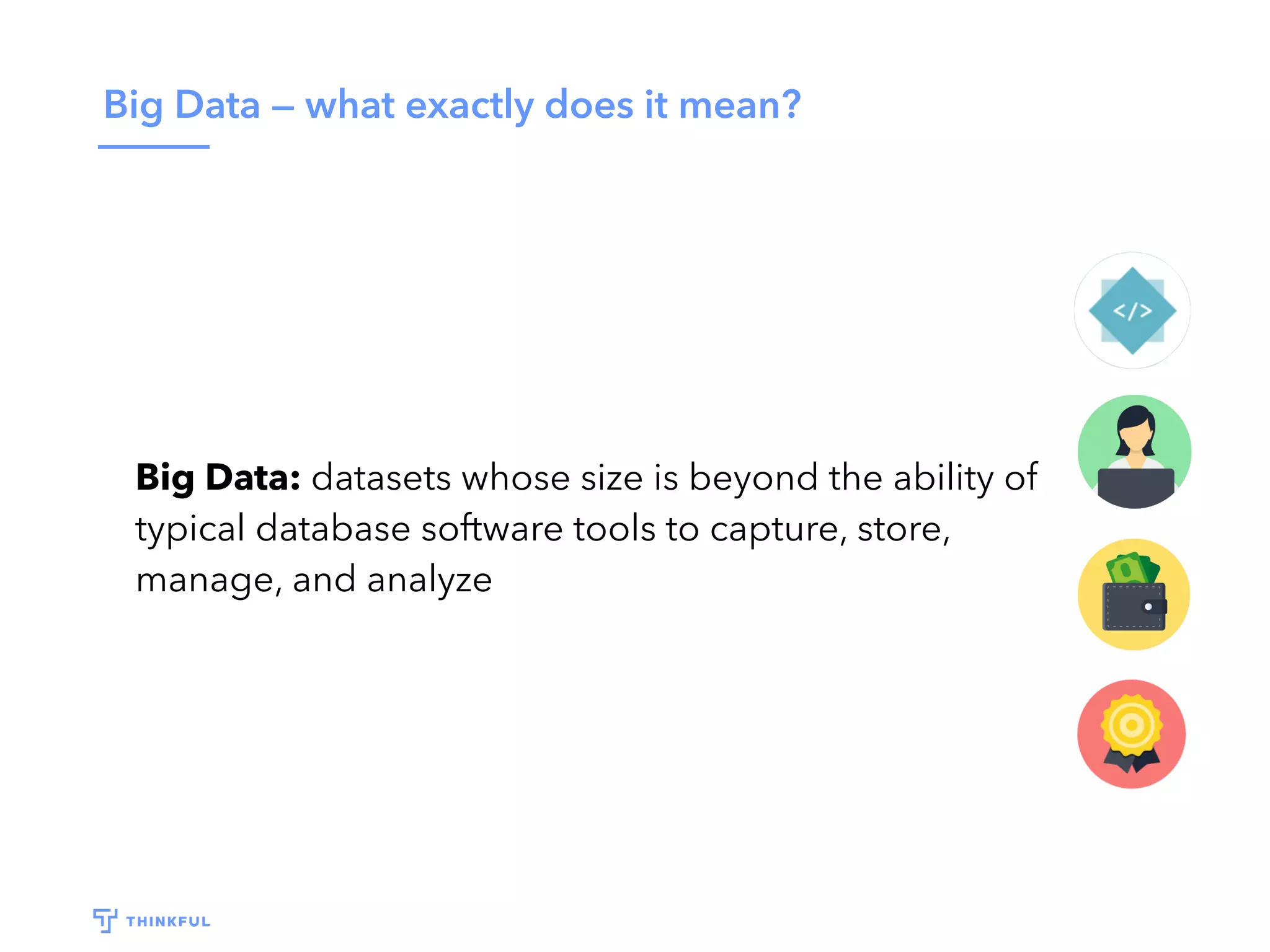 Big Data — what exactly does it mean?
Big Data: datasets whose size is beyond the ability of
typical database software tools to capture, store,
manage, and analyze
 