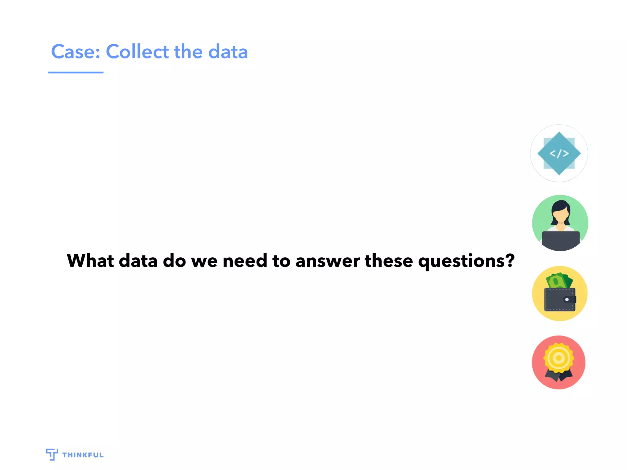 Case: Collect the data
What data do we need to answer these questions?
 