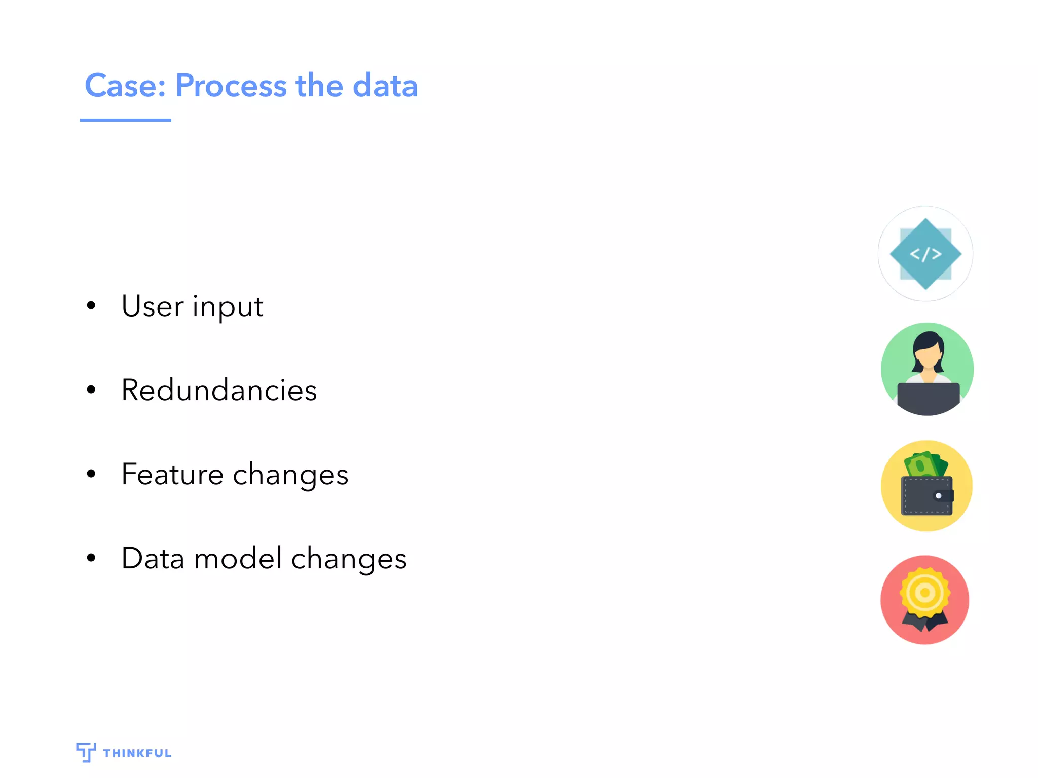 Case: Process the data
• User input
• Redundancies
• Feature changes
• Data model changes
 