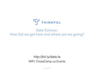 Data Science:
How did we get here and where are we going?
July 2017
http://bit.ly/data-la
WIFI: CrossCamp.us Events
 