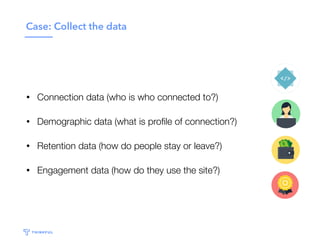 Case: Collect the data
• Connection data (who is who connected to?)
• Demographic data (what is proﬁle of connection?)
• R...