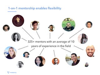 1-on-1 mentorship enables ﬂexibility
325+ mentors with an average of 10
years of experience in the ﬁeld
 