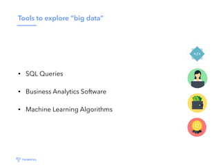 Tools to explore “big data”
• SQL Queries
• Business Analytics Software
• Machine Learning Algorithms
 