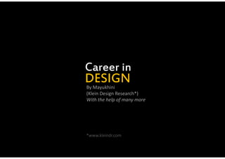DESIGN
Career in
By Mayukhini
(Klein Design Research*)
With the help of many more
*www.kleindr.com
 