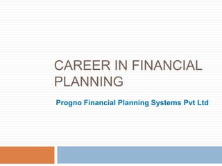 CAREER IN FINANCIAL
PLANNING
Progno Financial Planning Systems Pvt Ltd
 
