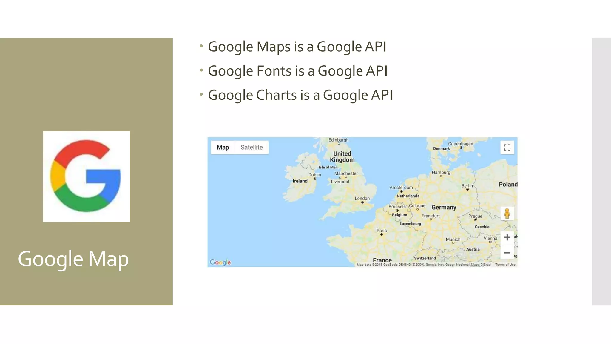 Google Map
 Google Maps is a GoogleAPI
 Google Fonts is a Google API
 Google Charts is a Google API
 