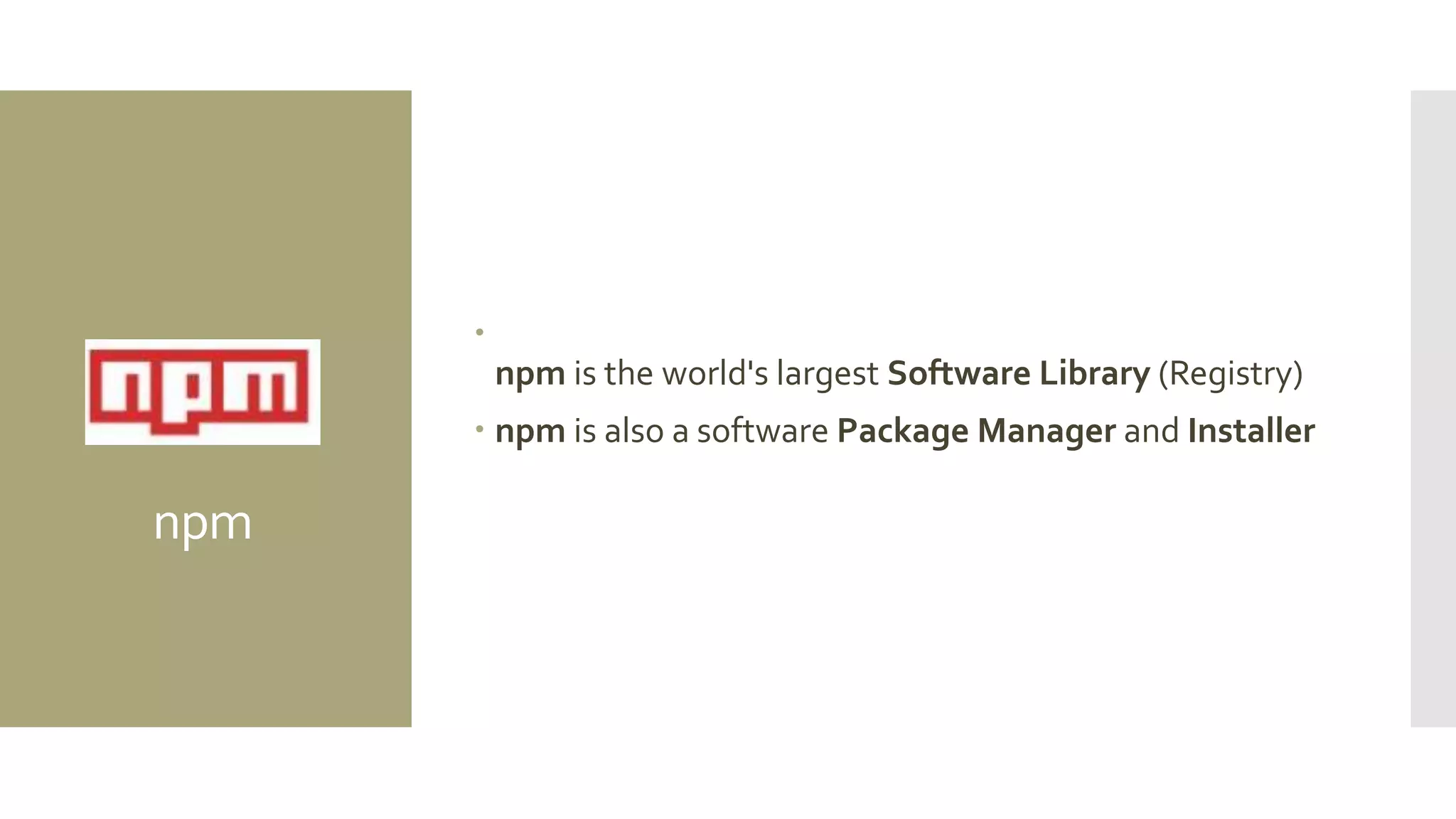 npm

npm is the world's largest Software Library (Registry)
 npm is also a software Package Manager and Installer
 