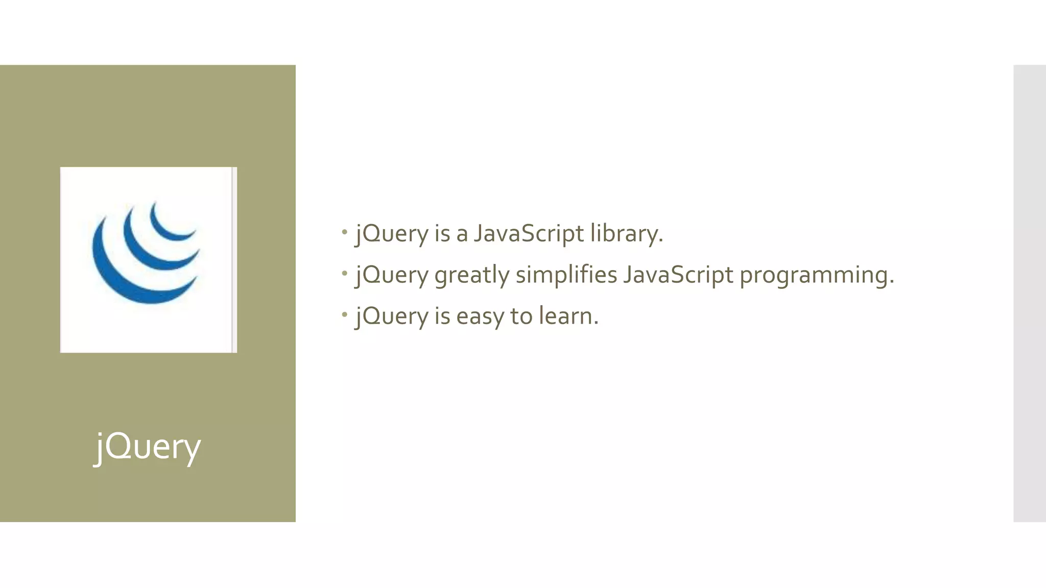 jQuery
 jQuery is a JavaScript library.
 jQuery greatly simplifies JavaScript programming.
 jQuery is easy to learn.
 