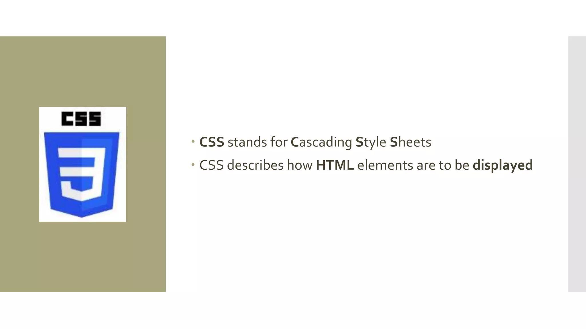  CSS stands for Cascading Style Sheets
 CSS describes how HTML elements are to be displayed
 