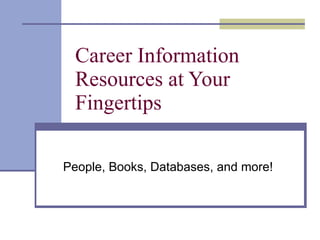Career Information Resources at Your Fingertips People, Books, Databases, and more! 