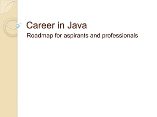 Career in Java
Roadmap for aspirants and professionals
 