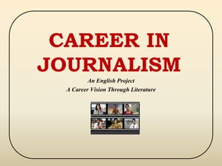 CAREER IN
JOURNALISM
An English Project
A Career Vision Through Literature
 