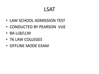 LSAT
• LAW SCHOOL ADMISSION TEST
• CONDUCTED BY PEARSON VUE
• BA LLB/LLM
• 76 LAW COLLEGES
• OFFLINE MODE EXAM
 