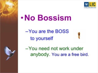 •No Bossism
–You are the BOSS
to yourself
–You need not work under
anybody. You are a free bird.
 
