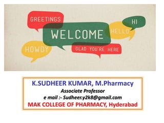 K.SUDHEER KUMAR, M.Pharmacy
Associate Professor
e mail :- Sudheer.y2k8@gmail.com
MAK COLLEGE OF PHARMACY, Hyderabad
 