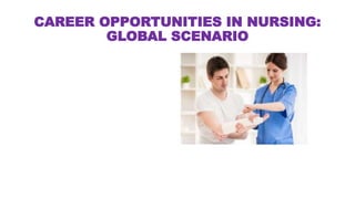 CAREER OPPORTUNITIES IN NURSING:
GLOBAL SCENARIO
 