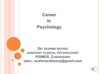 DR. SUSHMA RATHEE
ASSISTANT CLINICAL PSYCHOLOGIST
PGIMER, CHANDIGARH
EMAIL: sushmaratheecp@gmail.com
Career
In
Psychology
 