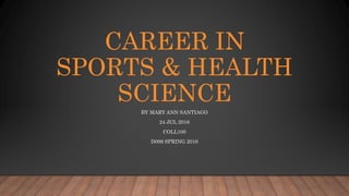 CAREER IN
SPORTS & HEALTH
SCIENCE
BY MARY ANN SANTIAGO
24 JUL 2016
COLL100
D099 SPRING 2016
 