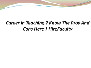 Career In Teaching ? Know The Pros And
Cons Here | HireFaculty
 