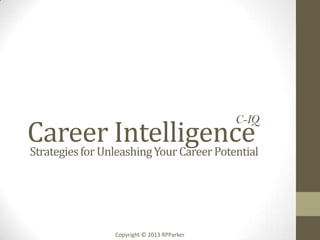 Career Intelligence
C-IQ
StrategiesforUnleashingYour CareerPotential
Copyright © 2013 RPParker
 