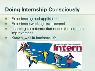 Doing Internship Consciously Experiencing real application Experience working environment Learning comptence that needs for business improvement Known_well in business life 