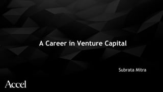 A Career in Venture Capital
Subrata Mitra
 