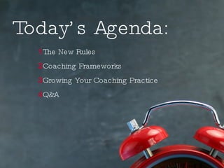 Today’s Agenda: 1 2 3 4 The New Rules Coaching Frameworks Growing Your Coaching Practice Q&A 