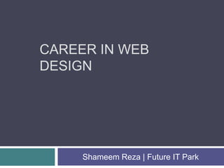 CAREER IN WEB
DESIGN
Shameem Reza | Future IT Park
 