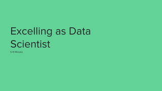 Excelling as Data
Scientist
5-10 Minutes
 